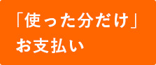 「使った分だけ」お支払い